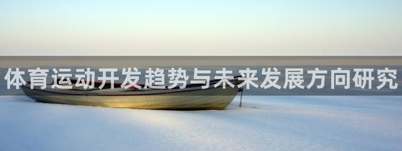 3377体育官方正版app集团官网首页网址:体育运动开发趋势