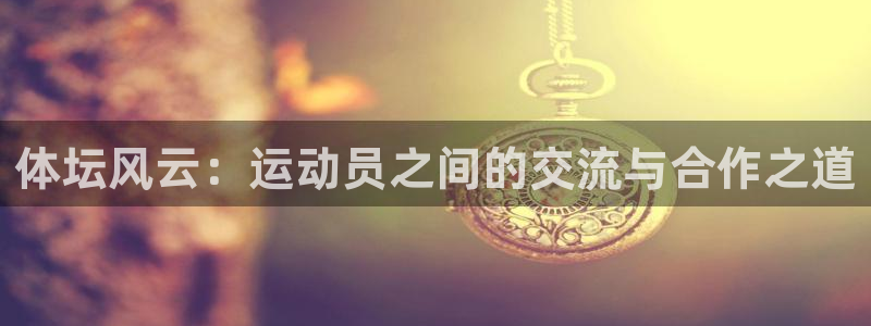3377体育官网下载招商电话:体坛风云:运动员之间的交流与合