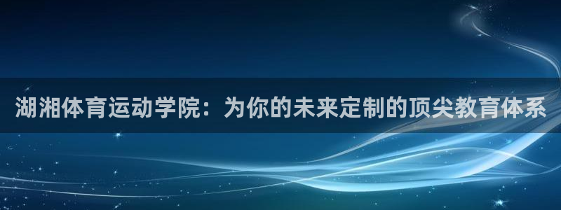 3377体育官网下载招商电话:湖湘体育运动学院:为你的未来定