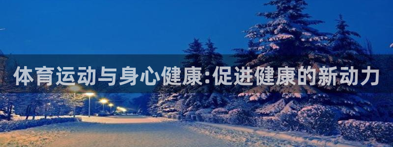 3377体育官网下载娱乐:体育运动与身心健康:促进健康的新动