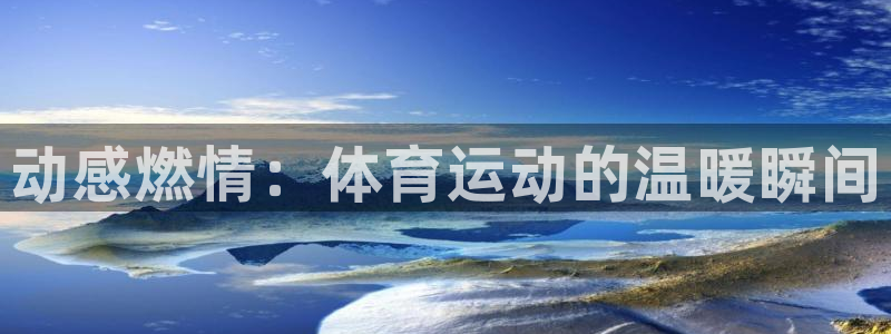 3377体育官方正版app娱乐下载:动感燃情:体育运动的温暖